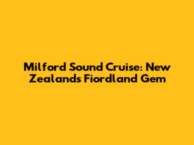 Milford Sound Cruise: New Zealand's Fiordland Gem