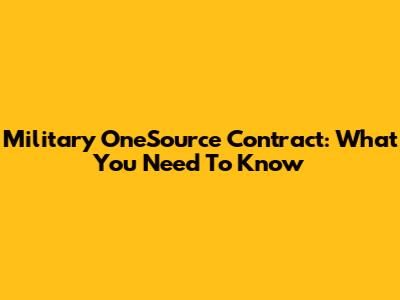 Military OneSource Contract: What You Need To Know