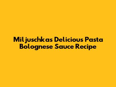 Miljuschka's Delicious Pasta Bolognese Sauce Recipe