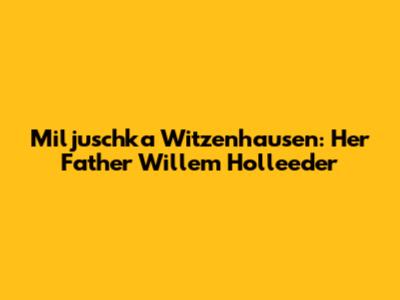 Miljuschka Witzenhausen: Her Father Willem Holleeder