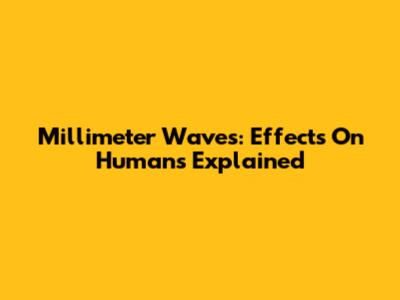 Millimeter Waves: Effects On Humans Explained
