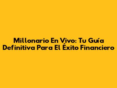 Millonario En Vivo: Tu Guía Definitiva Para El Éxito Financiero