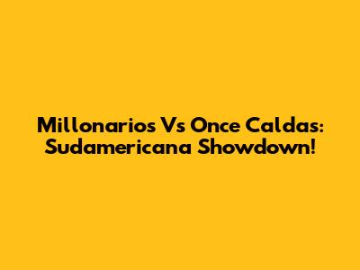 Millonarios Vs Once Caldas: Sudamericana Showdown!