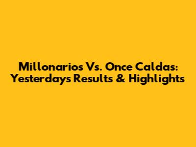 Millonarios Vs. Once Caldas: Yesterday's Results & Highlights