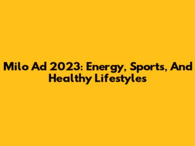 Milo Ad 2023: Energy, Sports, And Healthy Lifestyles