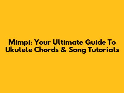 Mimpi: Your Ultimate Guide To Ukulele Chords & Song Tutorials