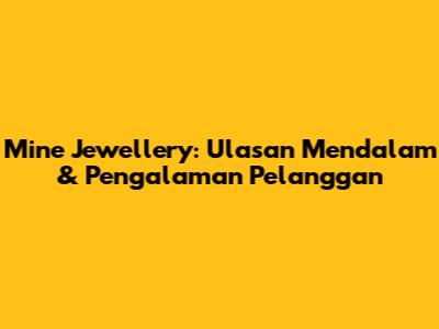 Mine Jewellery: Ulasan Mendalam & Pengalaman Pelanggan