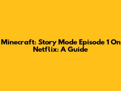Minecraft: Story Mode Episode 1 On Netflix: A Guide