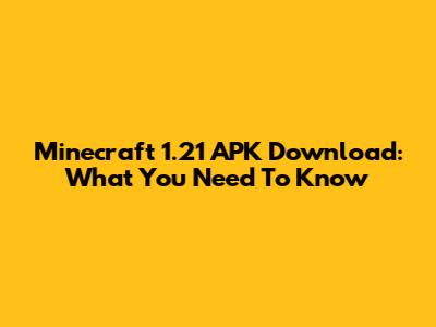 Minecraft 1.21 APK Download: What You Need To Know