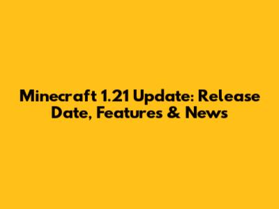 Minecraft 1.21 Update: Release Date, Features & News