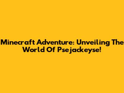 Minecraft Adventure: Unveiling The World Of Psejackeyse!