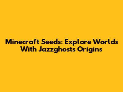 Minecraft Seeds: Explore Worlds With Jazzghost's Origins