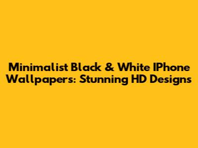Minimalist Black & White IPhone Wallpapers: Stunning HD Designs