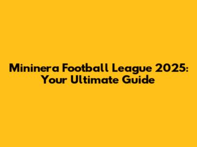 Mininera Football League 2025: Your Ultimate Guide