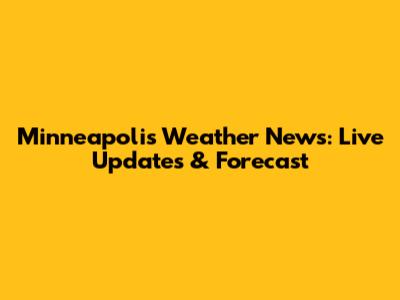 Minneapolis Weather News: Live Updates & Forecast