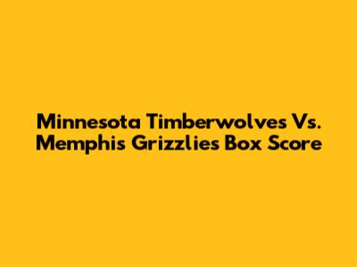 Minnesota Timberwolves Vs. Memphis Grizzlies Box Score