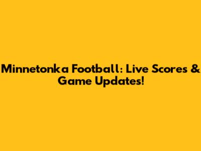 Minnetonka Football: Live Scores & Game Updates!