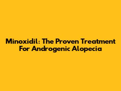Minoxidil: The Proven Treatment For Androgenic Alopecia