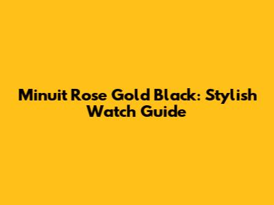 Minuit Rose Gold Black: Stylish Watch Guide