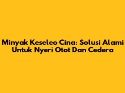Minyak Keseleo Cina: Solusi Alami Untuk Nyeri Otot Dan Cedera