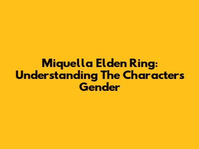 Miquella Elden Ring: Understanding The Character's Gender