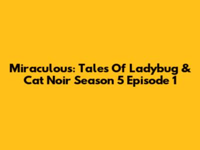Miraculous: Tales Of Ladybug & Cat Noir Season 5 Episode 1