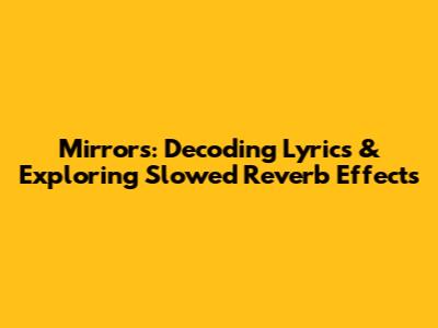 Mirrors: Decoding Lyrics & Exploring Slowed Reverb Effects