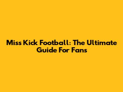Miss Kick Football: The Ultimate Guide For Fans