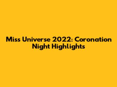 Miss Universe 2022: Coronation Night Highlights