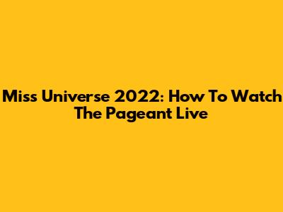 Miss Universe 2022: How To Watch The Pageant Live
