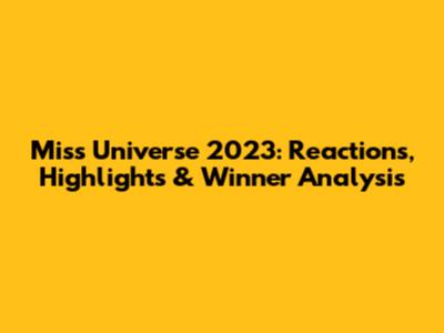 Miss Universe 2023: Reactions, Highlights & Winner Analysis