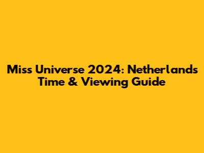 Miss Universe 2024: Netherlands Time & Viewing Guide