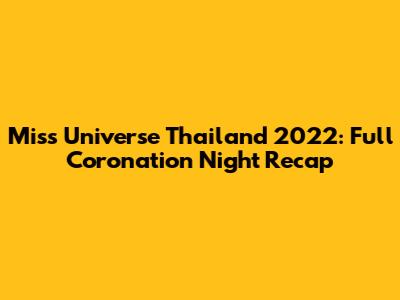Miss Universe Thailand 2022: Full Coronation Night Recap