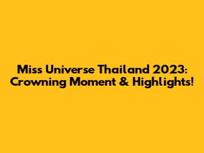 Miss Universe Thailand 2023: Crowning Moment & Highlights!