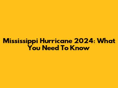Mississippi Hurricane 2024: What You Need To Know