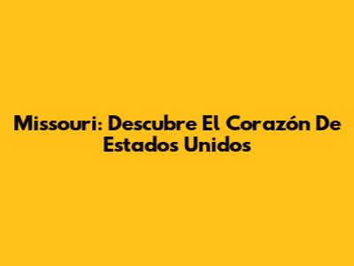 Missouri: Descubre El Corazón De Estados Unidos