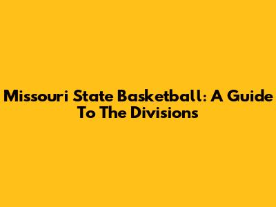 Missouri State Basketball: A Guide To The Divisions