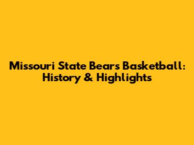 Missouri State Bears Basketball: History & Highlights