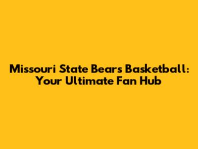 Missouri State Bears Basketball: Your Ultimate Fan Hub