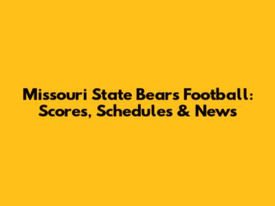 Missouri State Bears Football: Scores, Schedules & News