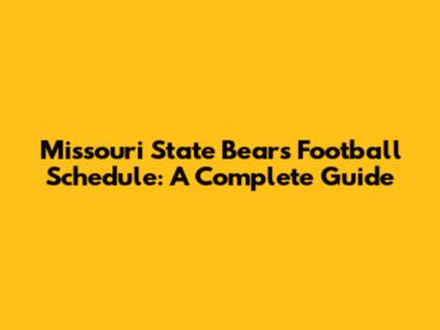Missouri State Bears Football Schedule: A Complete Guide