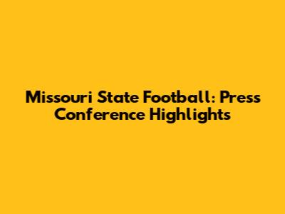 Missouri State Football: Press Conference Highlights