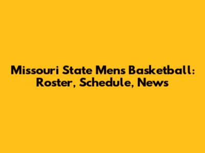 Missouri State Men's Basketball: Roster, Schedule, News