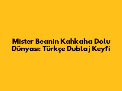 Mister Bean'in Kahkaha Dolu Dünyası: Türkçe Dublaj Keyfi
