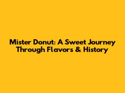 Mister Donut: A Sweet Journey Through Flavors & History