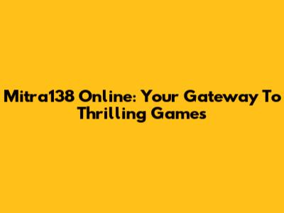 Mitra138 Online: Your Gateway To Thrilling Games