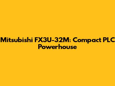 Mitsubishi FX3U-32M: Compact PLC Powerhouse