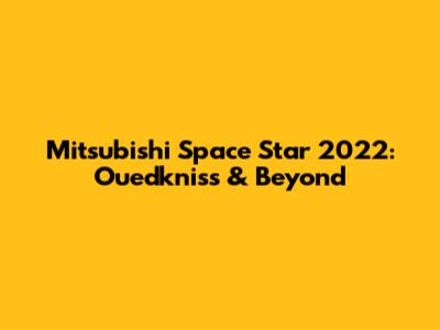 Mitsubishi Space Star 2022: Ouedkniss & Beyond
