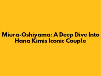 Miura-Oshiyama: A Deep Dive Into Hana Kimi's Iconic Couple