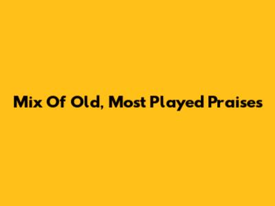 Mix Of Old, Most Played Praises